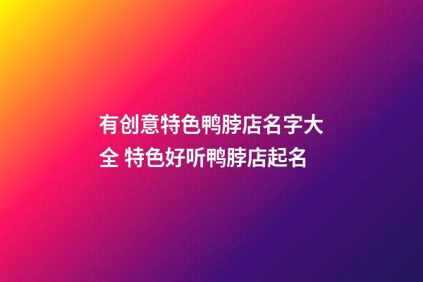 有创意特色鸭脖店名字大全 特色好听鸭脖店起名